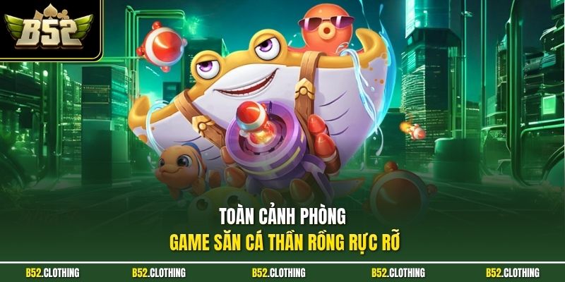 Toàn cảnh phòng game săn cá thần rồng rực rỡ